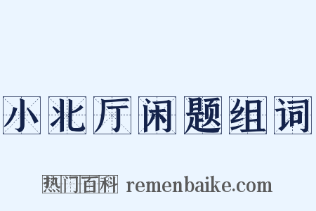 小北厅闲题组词是什么意思的图片